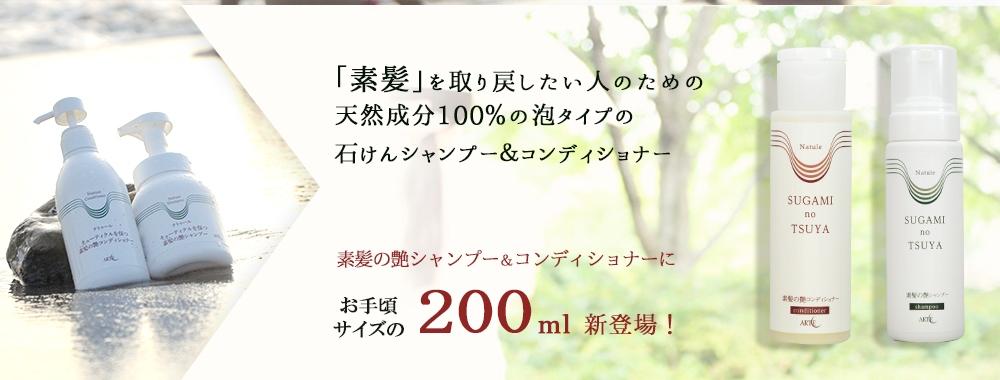 「素髪」を取り戻したい人のための天然成分100％の泡タイプの石けんシャンプー＆コンディショナー　素髪の艶シャンプー＆コンディショナーにお手頃サイズの200ml新登場！